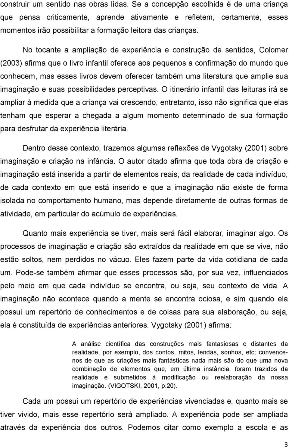 No tocante a ampliação de experiência e construção de sentidos, Colomer (2003) afirma que o livro infantil oferece aos pequenos a confirmação do mundo que conhecem, mas esses livros devem oferecer