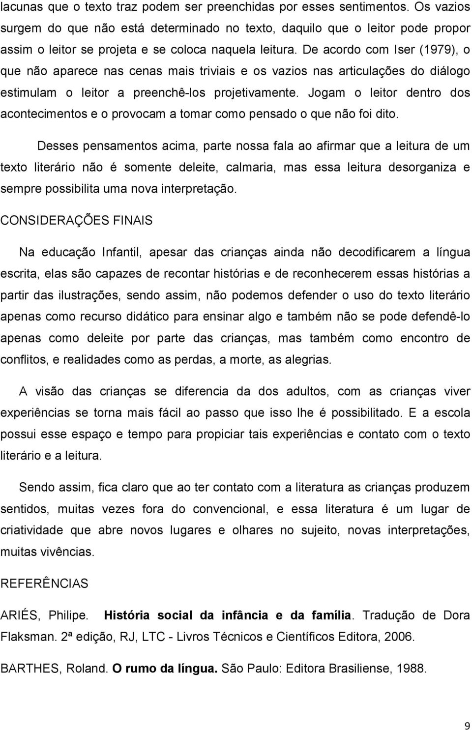 De acordo com Iser (1979), o que não aparece nas cenas mais triviais e os vazios nas articulações do diálogo estimulam o leitor a preenchê-los projetivamente.