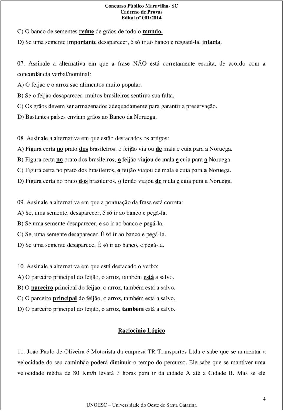 B) Se o feijão desaparecer, muitos brasileiros sentirão sua falta. C) Os grãos devem ser armazenados adequadamente para garantir a preservação. D) Bastantes países enviam grãos ao Banco da Noruega.