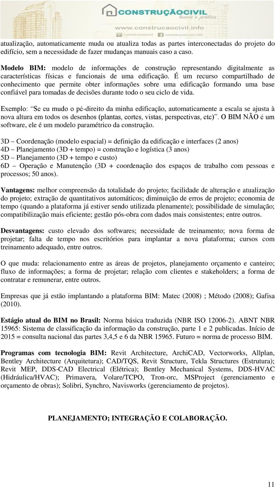 É um recurso compartilhado de conhecimento que permite obter informações sobre uma edificação formando uma base confiável para tomadas de decisões durante todo o seu ciclo de vida.