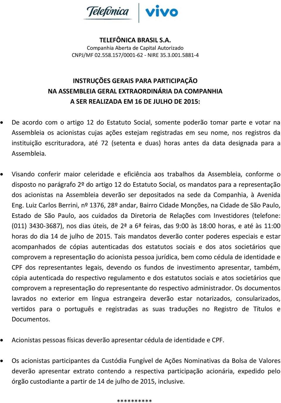 Visando conferir maior celeridade e eficiência aos trabalhos da Assembleia, conforme o disposto no parágrafo 2º do artigo 12 do Estatuto Social, os mandatos para a representação dos acionistas na