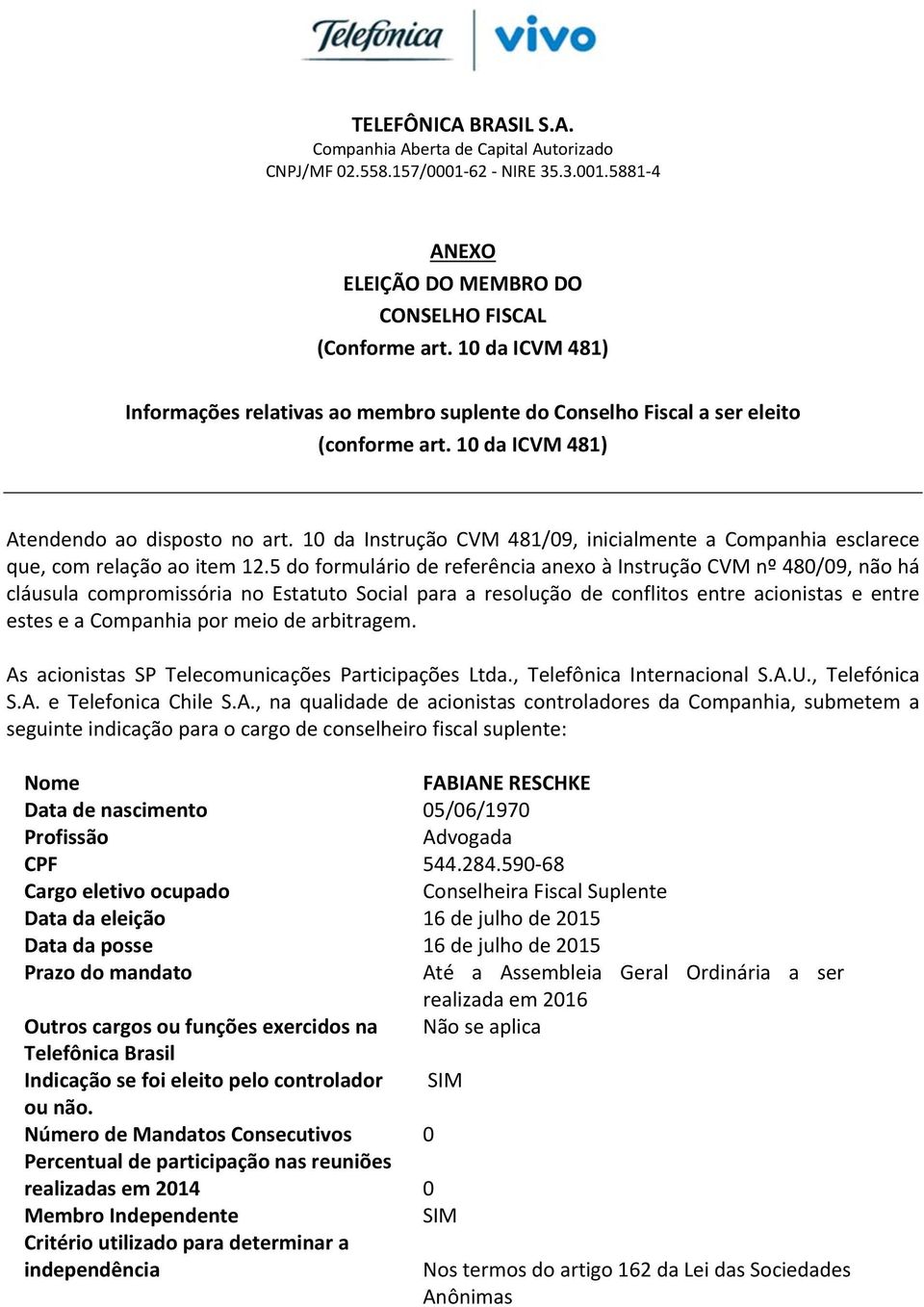 5 do formulário de referência anexo à Instrução CVM nº 480/09, não há cláusula compromissória no Estatuto Social para a resolução de conflitos entre acionistas e entre estes e a Companhia por meio de