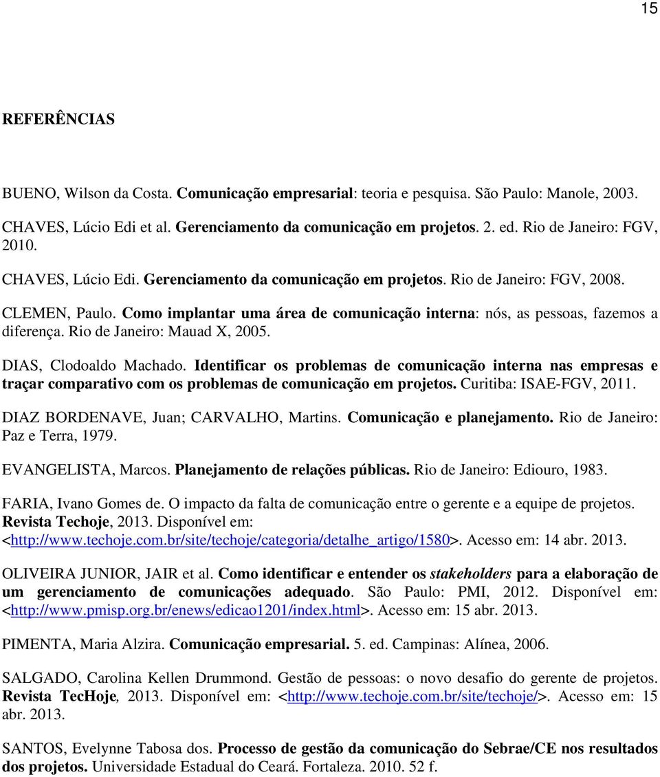 Como implantar uma área de comunicação interna: nós, as pessoas, fazemos a diferença. Rio de Janeiro: Mauad X, 2005. DIAS, Clodoaldo Machado.