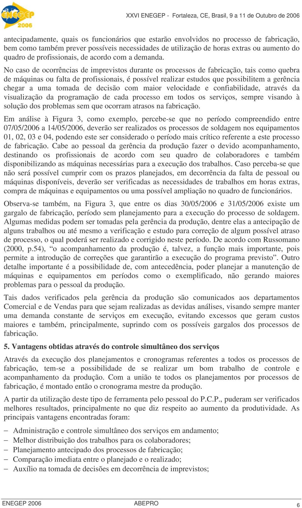 No caso de ocorrências de imprevistos durante os processos de fabricação, tais como quebra de máquinas ou falta de profissionais, é possível realizar estudos que possibilitem a gerência chegar a uma