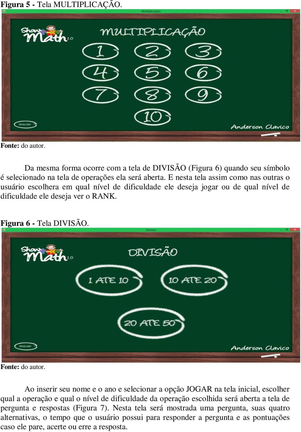 Ao inserir seu nome e o ano e selecionar a opção JOGAR na tela inicial, escolher qual a operação e qual o nível de dificuldade da operação escolhida será aberta a tela de pergunta