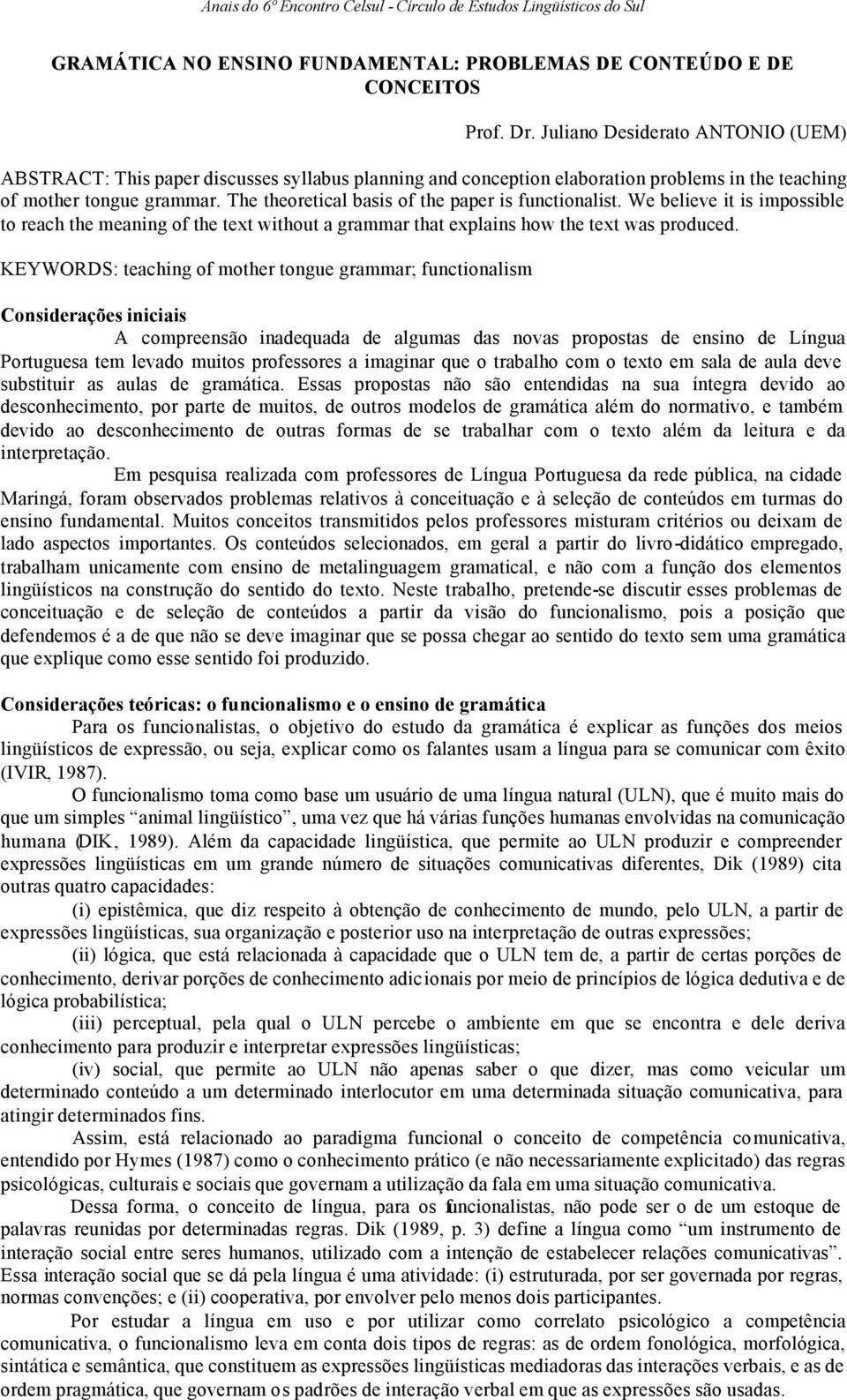 The theoretical basis of the paper is functionalist. We believe it is impossible to reach the meaning of the text without a grammar that explains how the text was produced.