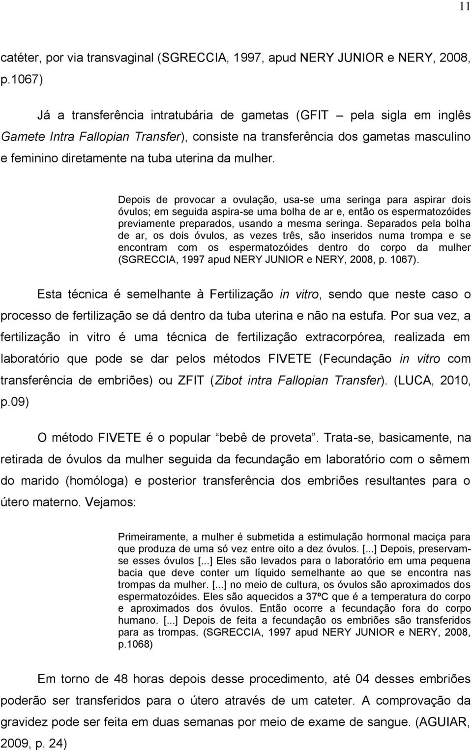 mulher. Depois de provocar a ovulação, usa-se uma seringa para aspirar dois óvulos; em seguida aspira-se uma bolha de ar e, então os espermatozóides previamente preparados, usando a mesma seringa.