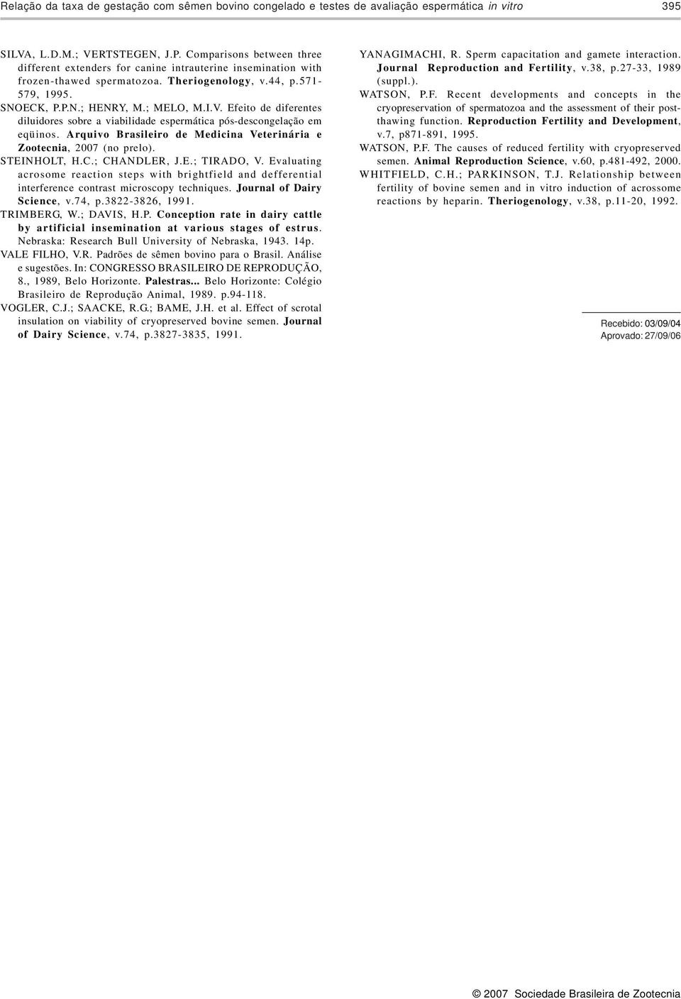 Efeito de diferentes diluidores sobre a viabilidade espermática pós-descongelação em eqüinos. Arquivo Brasileiro de Medicina Veterinária e Zootecnia, 2007 (no prelo). STEINHOLT, H.C.; CHANDLER, J.E.; TIRADO, V.