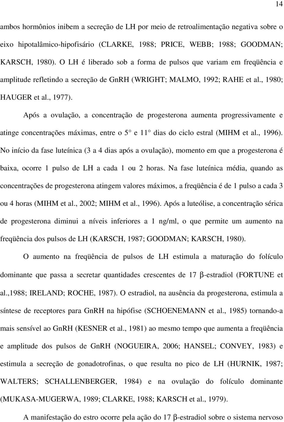 Após a ovulação, a concentração de progesterona aumenta progressivamente e atinge concentrações máximas, entre o 5 e 11 dias do ciclo estral (MIHM et al., 199).