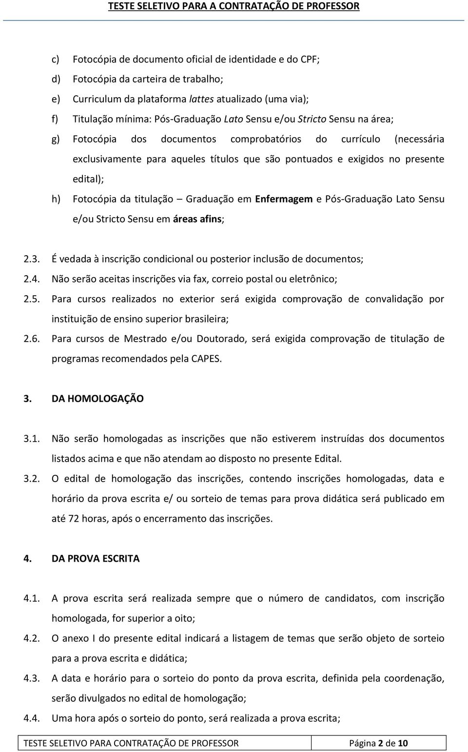 titulação Graduação em Enfermagem e Pós-Graduação Lato Sensu e/ou Stricto Sensu em áreas afins; 2.3. É vedada à inscrição condicional ou posterior inclusão de documentos; 2.4.