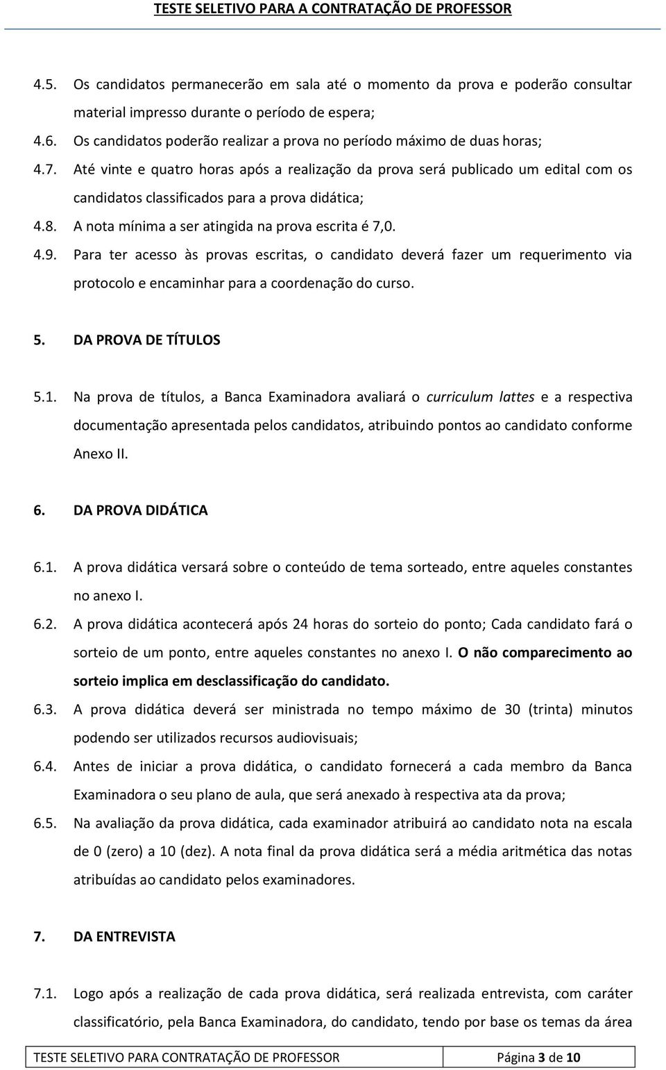 Até vinte e quatro horas após a realização da prova será publicado um edital com os candidatos classificados para a prova didática; 4.8. A nota mínima a ser atingida na prova escrita é 7,0. 4.9.