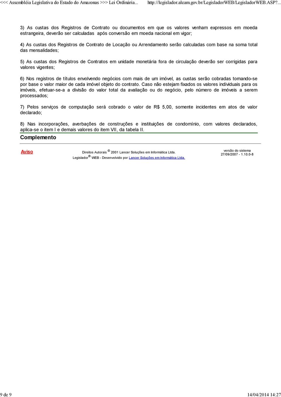 circulação deverão ser corrigidas para valores vigentes; 6) Nos registros de títulos envolvendo negócios com mais de um imóvel, as custas serão cobradas tomando-se por base o valor maior de cada