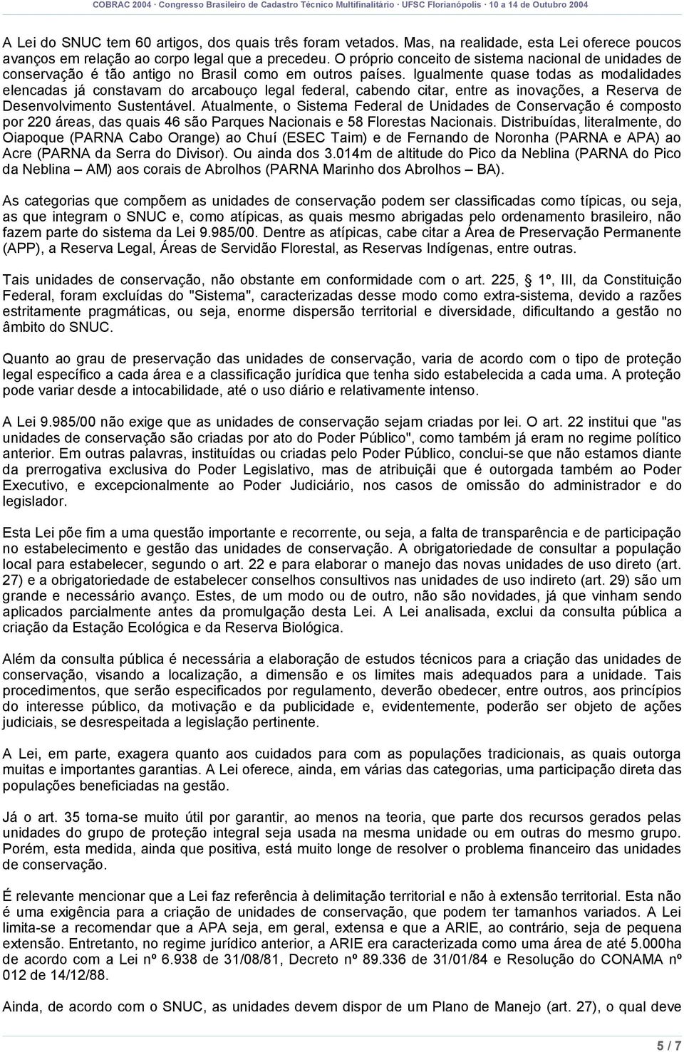 Igualmente quase todas as modalidades elencadas já constavam do arcabouço legal federal, cabendo citar, entre as inovações, a Reserva de Desenvolvimento Sustentável.