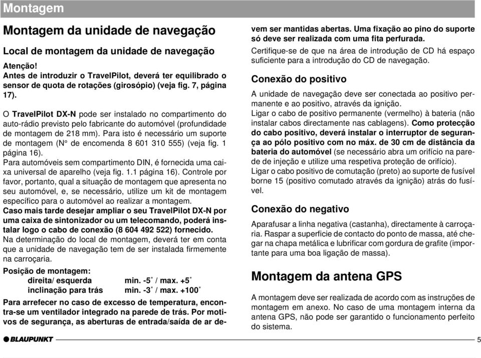 Allgemeines Kurzanlei- Zieleingabe Touren O TravelPilot DX-N pode ser instalado no compartimento do auto-rádio previsto pelo fabricante do automóvel (profundidade de montagem de 218 mm).