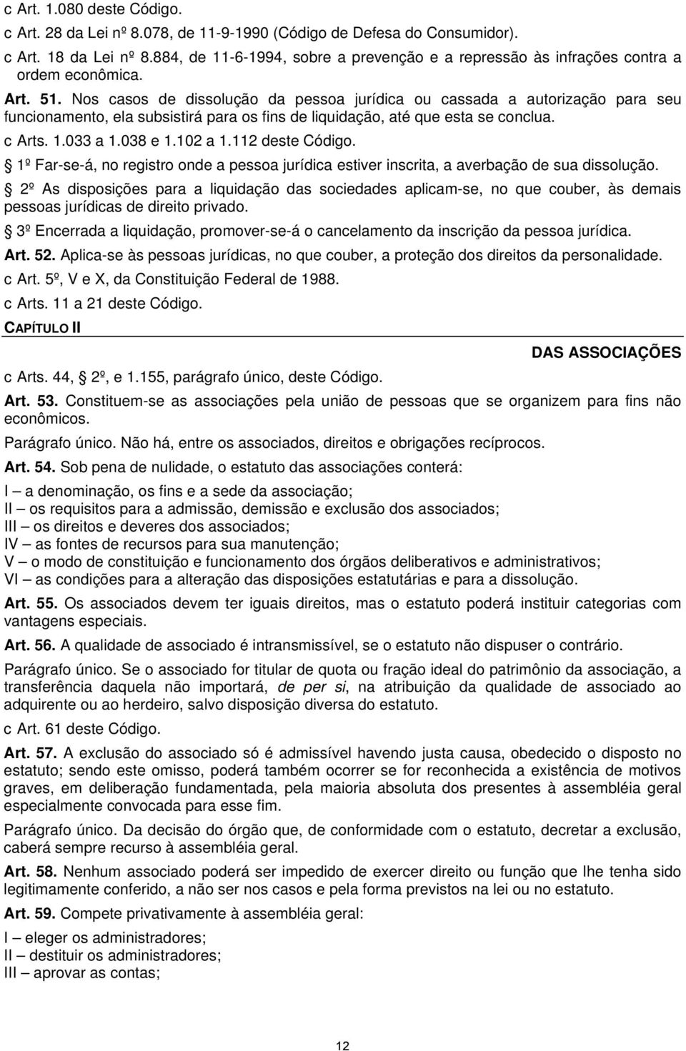 Nos casos de dissolução da pessoa jurídica ou cassada a autorização para seu funcionamento, ela subsistirá para os fins de liquidação, até que esta se conclua. c Arts. 1.033 a 1.038 e 1.102 a 1.