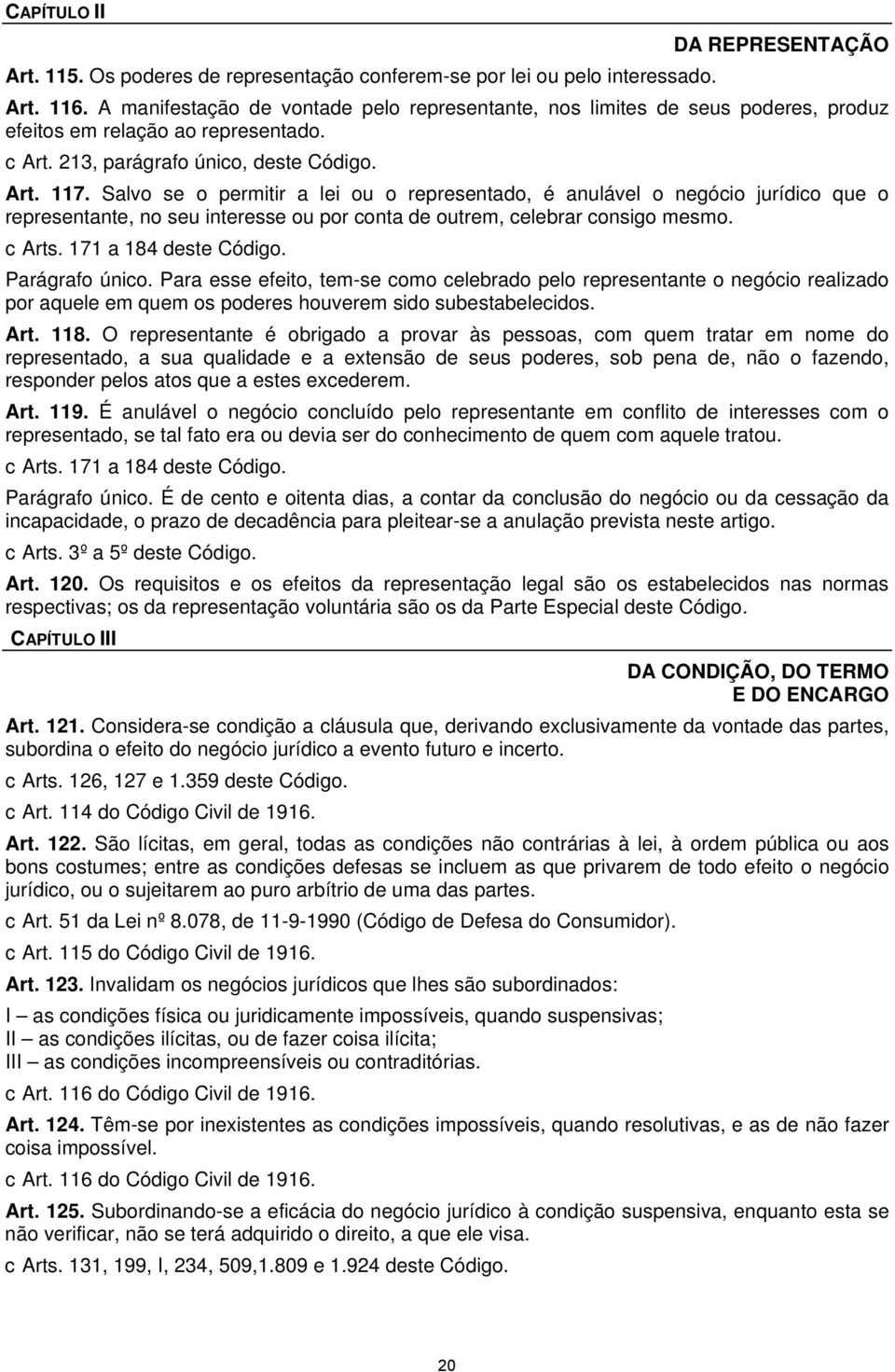 Salvo se o permitir a lei ou o representado, é anulável o negócio jurídico que o representante, no seu interesse ou por conta de outrem, celebrar consigo mesmo. c Arts. 171 a 184 deste Código.