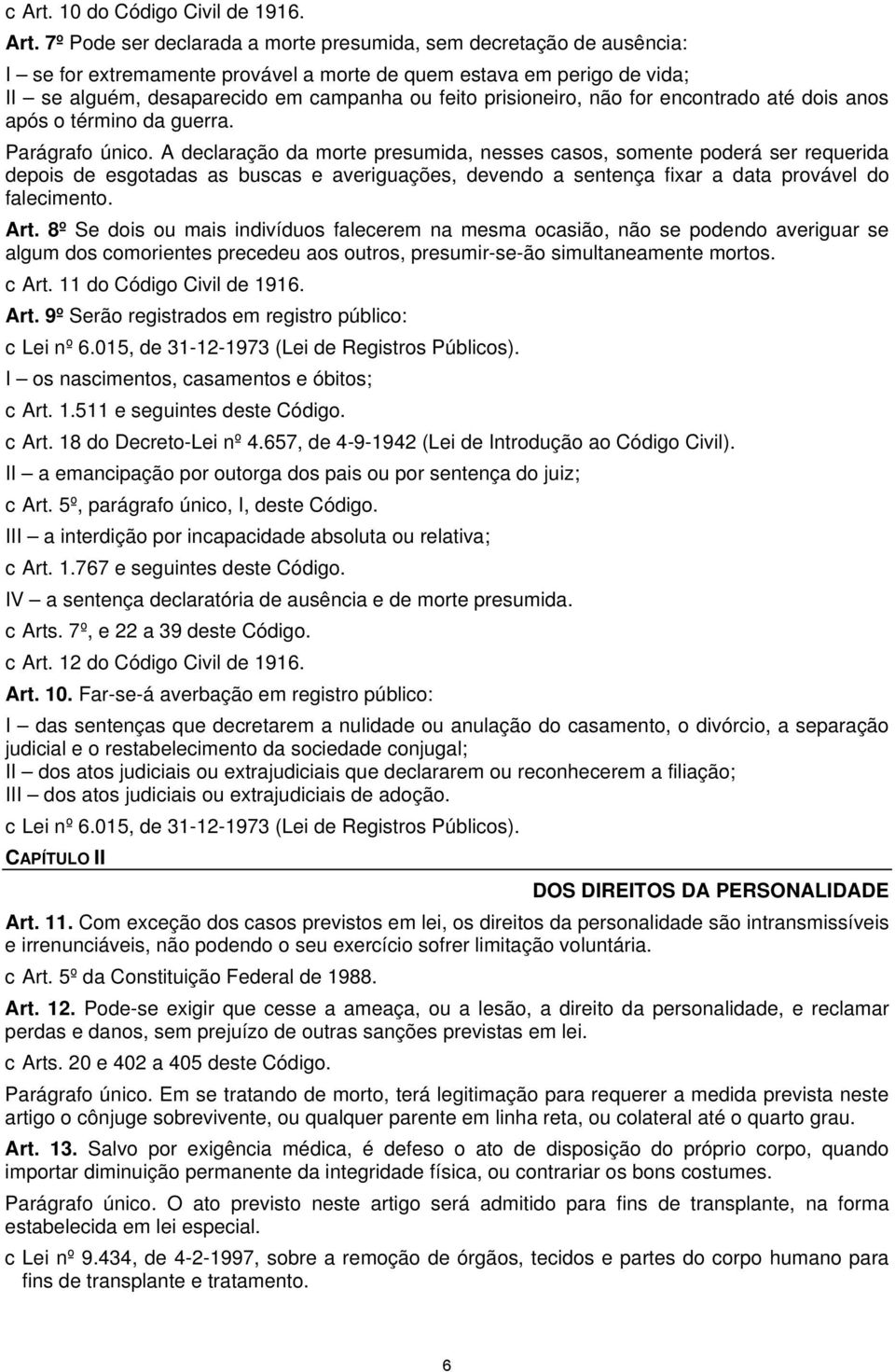 7º Pode ser declarada a morte presumida, sem decretação de ausência: I se for extremamente provável a morte de quem estava em perigo de vida; II se alguém, desaparecido em campanha ou feito