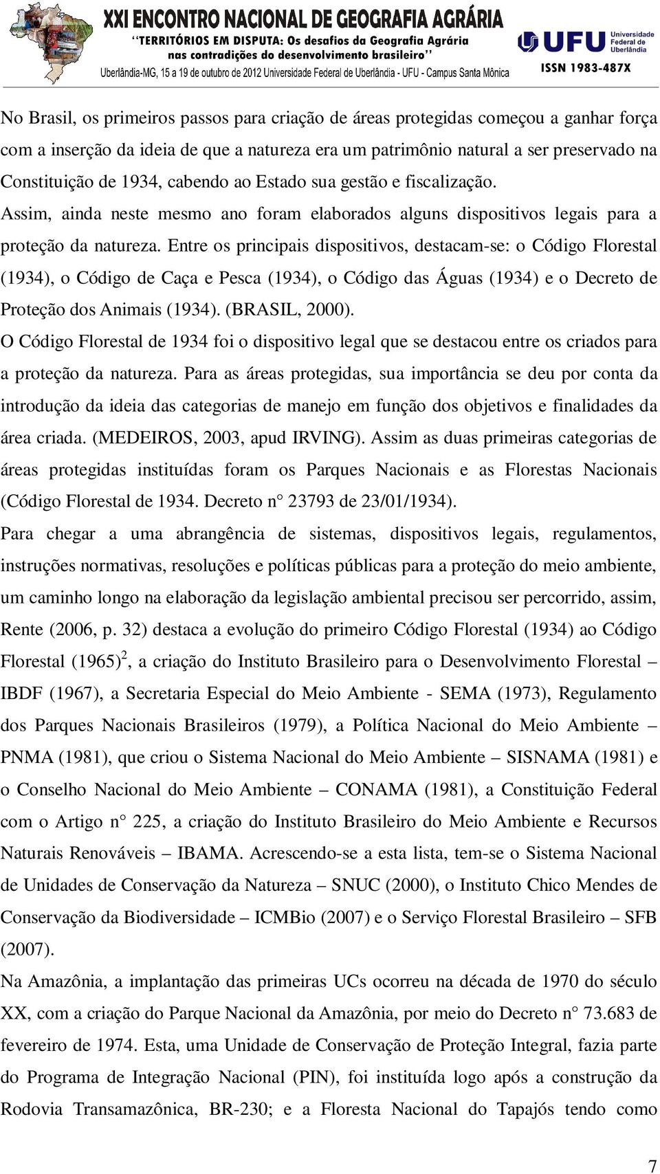 Entre os principais dispositivos, destacam-se: o Código Florestal (1934), o Código de Caça e Pesca (1934), o Código das Águas (1934) e o Decreto de Proteção dos Animais (1934). (BRASIL, 2000).