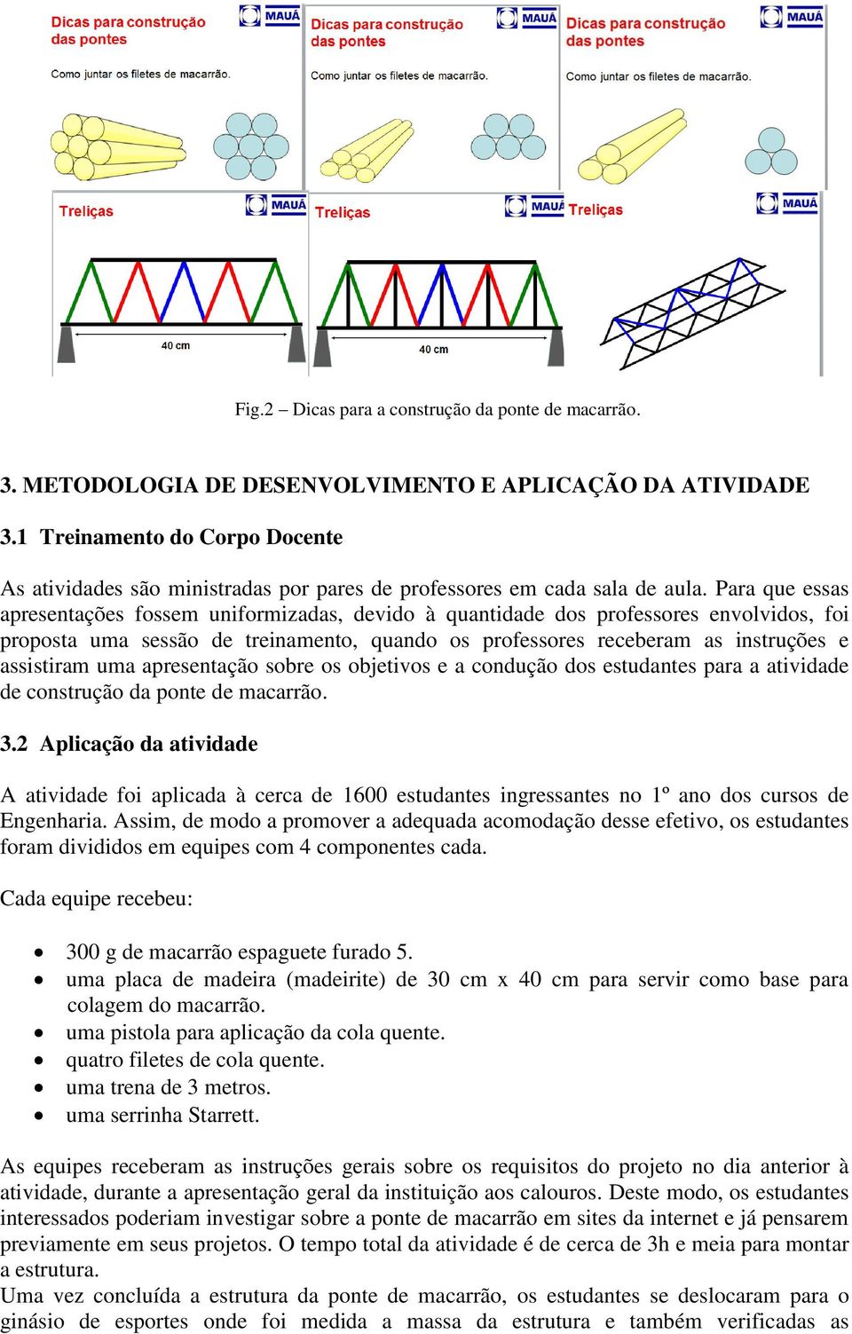 Para que essas apresentações fossem uniformizadas, devido à quantidade dos professores envolvidos, foi proposta uma sessão de treinamento, quando os professores receberam as instruções e assistiram