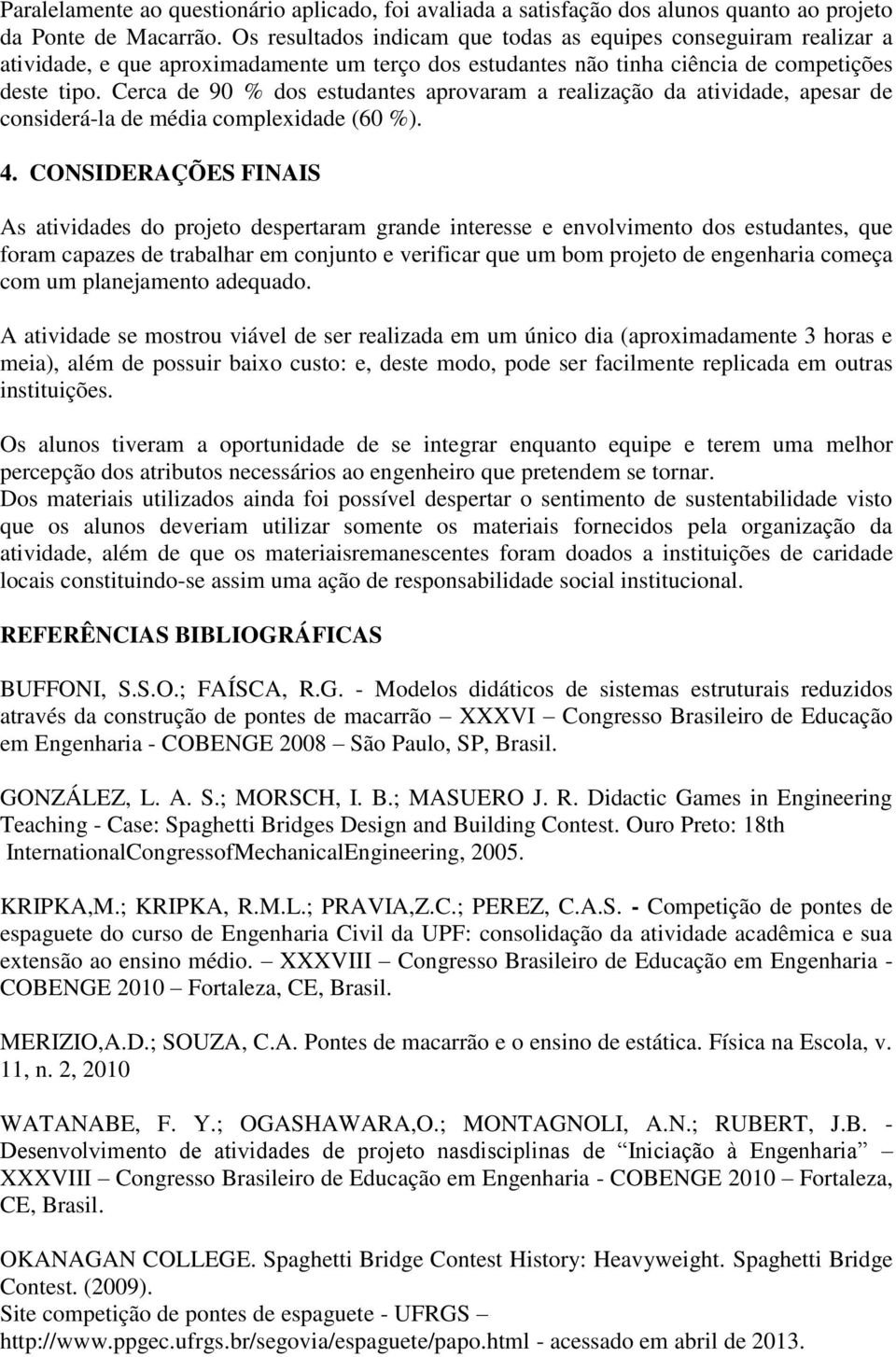 Cerca de 90 % dos estudantes aprovaram a realização da atividade, apesar de considerá-la de média complexidade (60 %). 4.