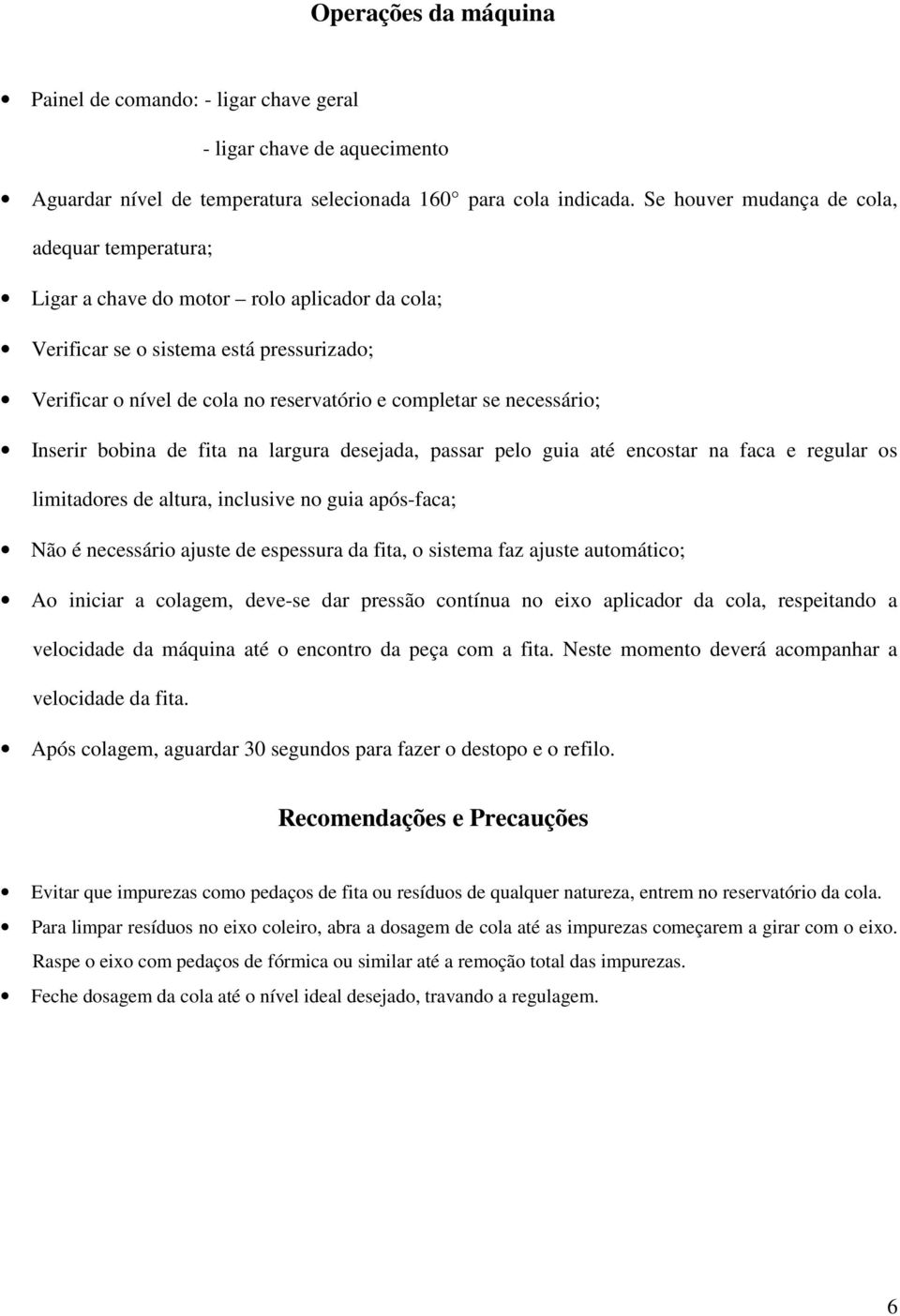 necessário; Inserir bobina de fita na largura desejada, passar pelo guia até encostar na faca e regular os limitadores de altura, inclusive no guia após-faca; Não é necessário ajuste de espessura da