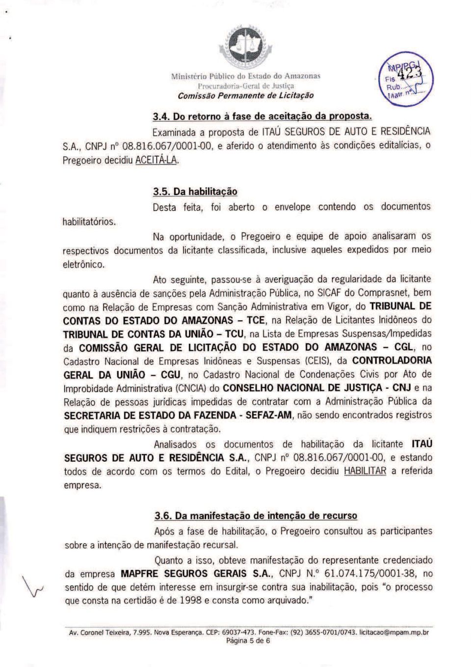 Da habilita cão Desta feita, foi aberto o envelope contendo os documentos Na oportunidade, o Pregoeiro e equipe de apoio analisaram os respectivos documentos da licitante classificada, inclusive