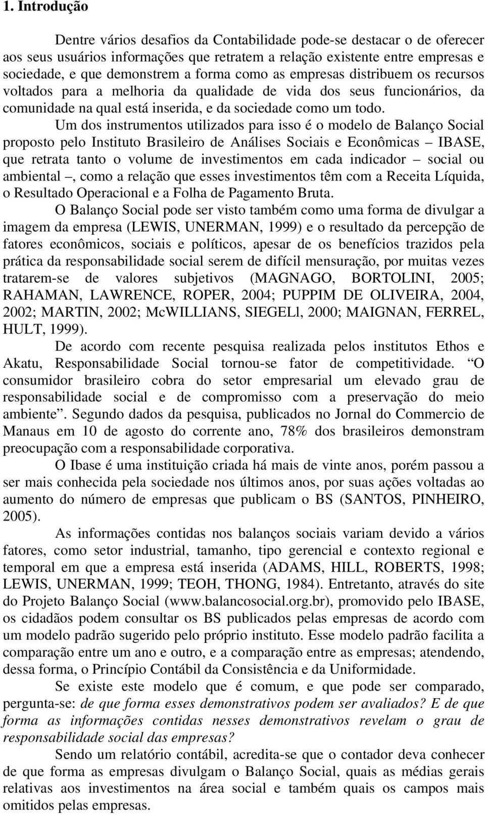 Um dos instrumentos utilizados para isso é o modelo de Balanço Social proposto pelo Instituto Brasileiro de Análises Sociais e Econômicas IBASE, que retrata tanto o volume de investimentos em cada