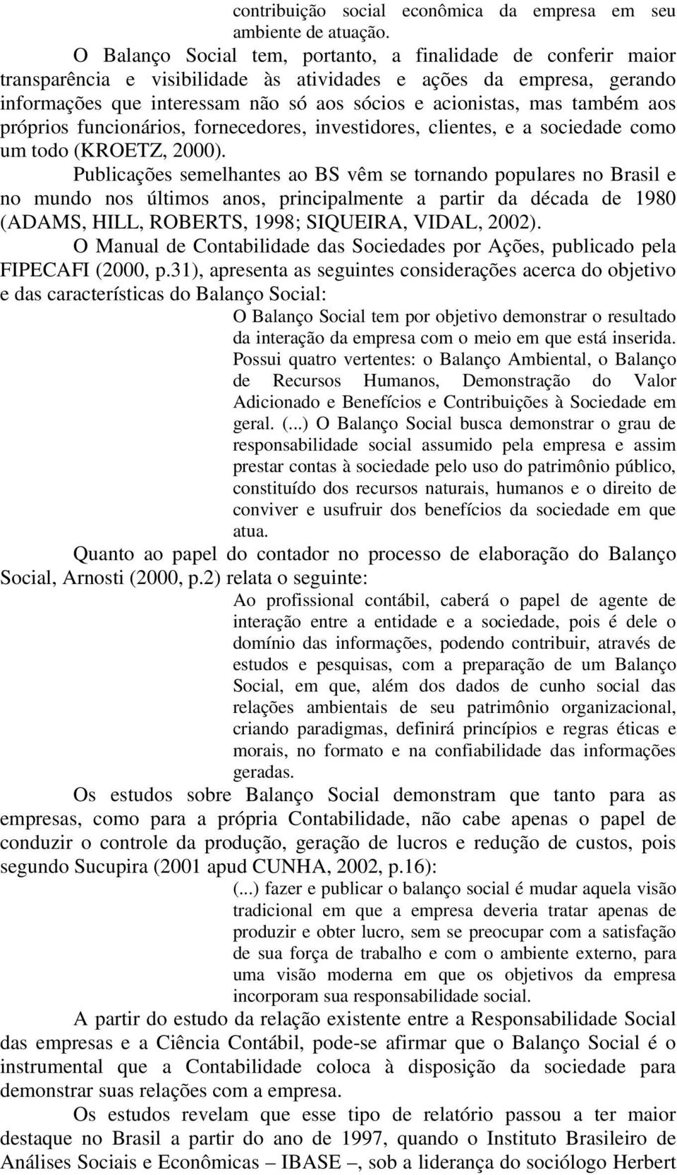 também aos próprios funcionários, fornecedores, investidores, clientes, e a sociedade como um todo (KROETZ, 2000).