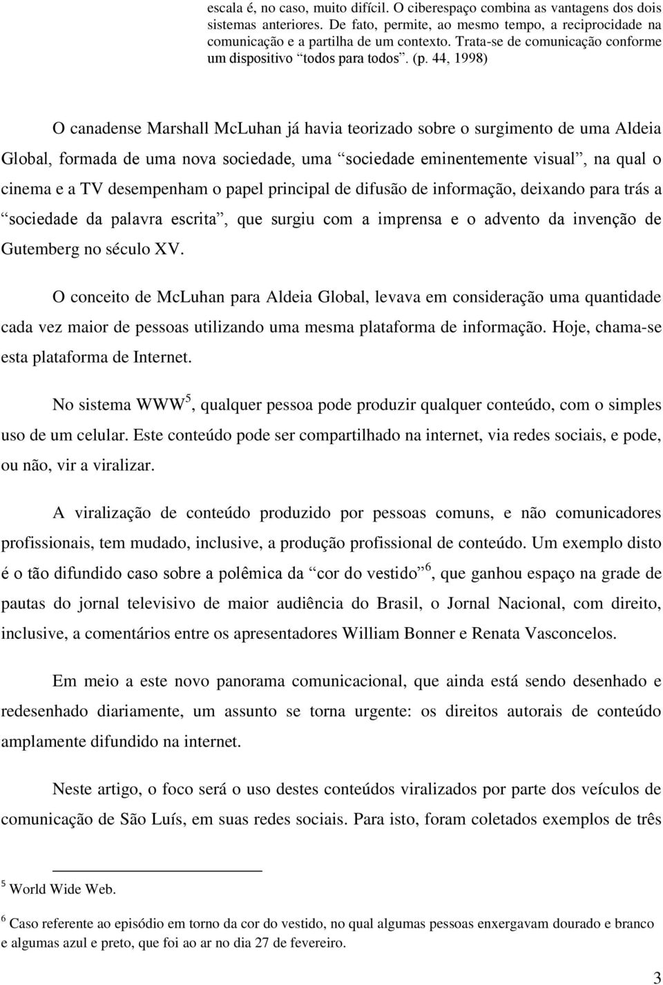 44, 1998) O canadense Marshall McLuhan já havia teorizado sobre o surgimento de uma Aldeia Global, formada de uma nova sociedade, uma sociedade eminentemente visual, na qual o cinema e a TV