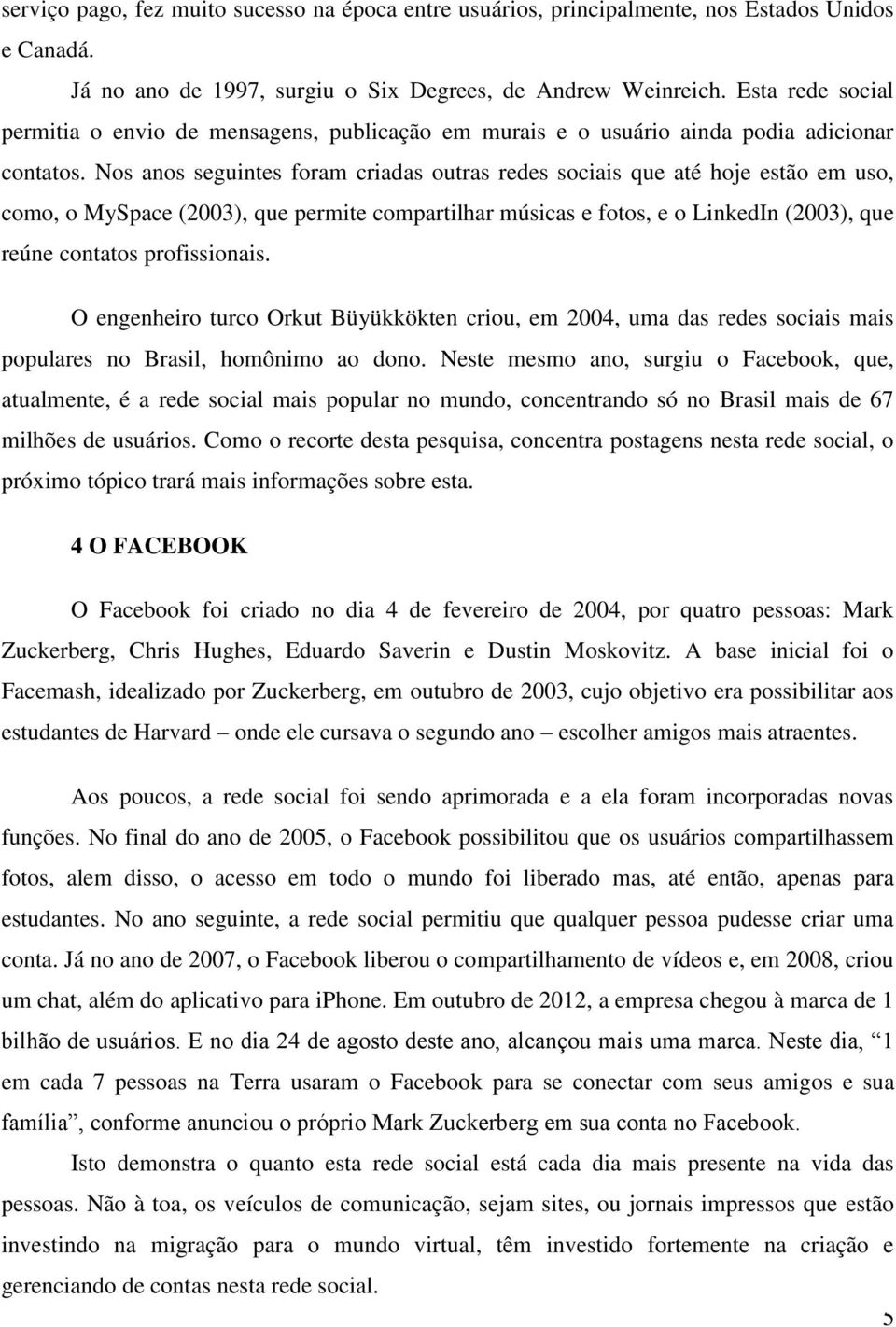 Nos anos seguintes foram criadas outras redes sociais que até hoje estão em uso, como, o MySpace (2003), que permite compartilhar músicas e fotos, e o LinkedIn (2003), que reúne contatos