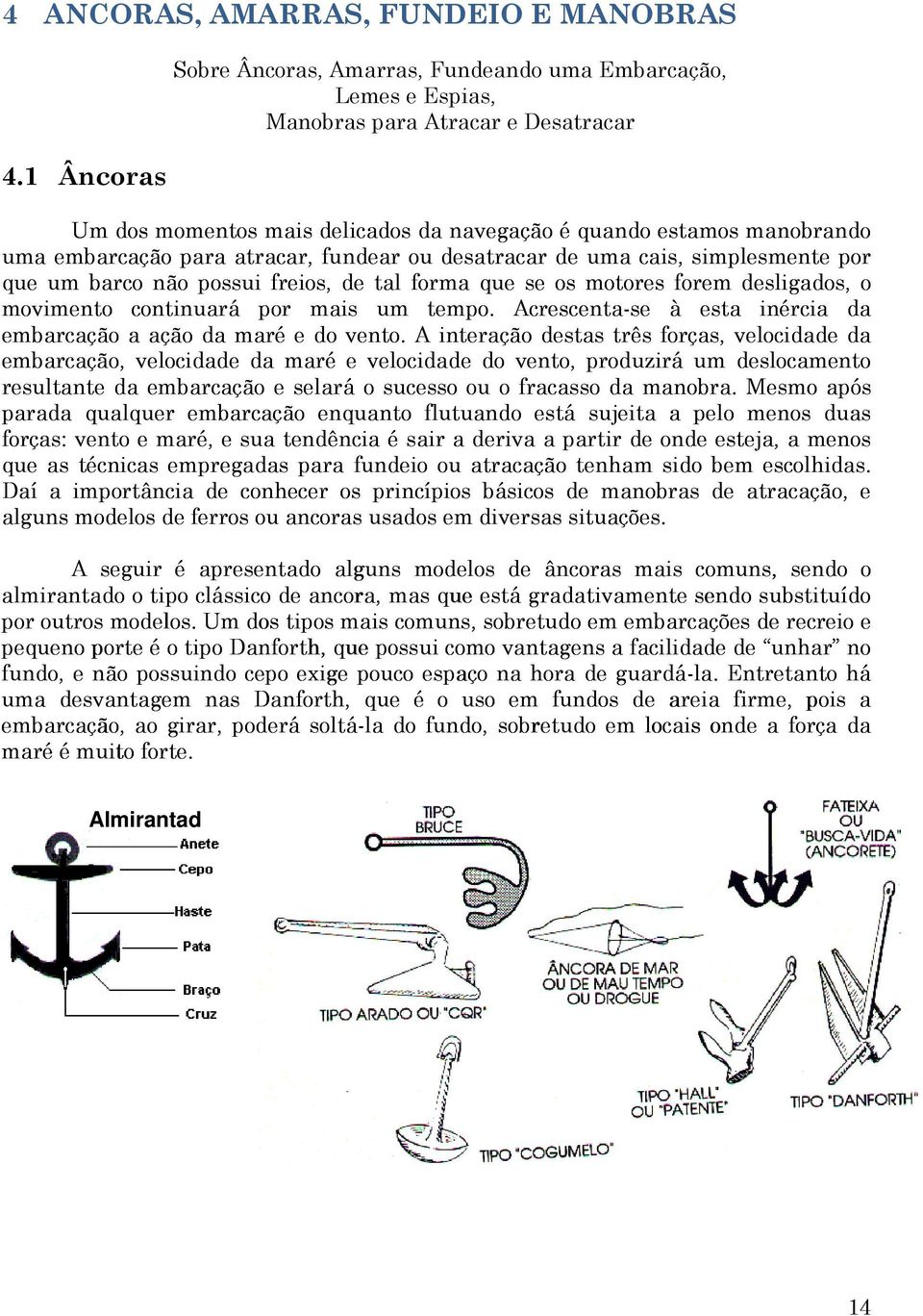 para atracar, fundear ou desatracar de uma cais, simplesmente por que um barco não possui freios, de tal forma que se os motores forem desligados, o movimento continuará por mais um tempo.