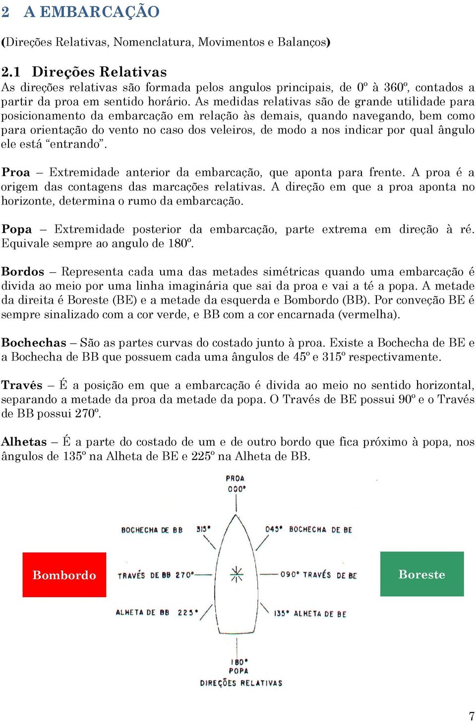 As medidas relativas são de grande utilidade para posicionamento da embarcação em relação às demais, quando navegando, bem como para orientação do vento no caso dos veleiros, de modo a nos indicar