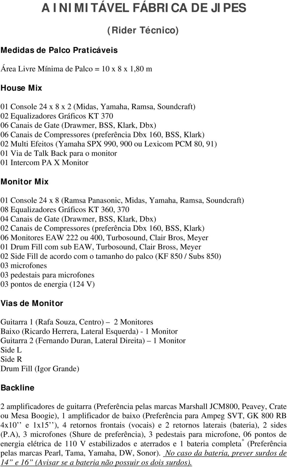 Intercom PA X Monitor Monitor Mix 01 Console 24 x 8 (Ramsa Panasonic, Midas, Yamaha, Ramsa, Soundcraft) 08 Equalizadores Gráficos KT 360, 370 04 Canais de Gate (Drawmer, BSS, Klark, Dbx) 02 Canais de