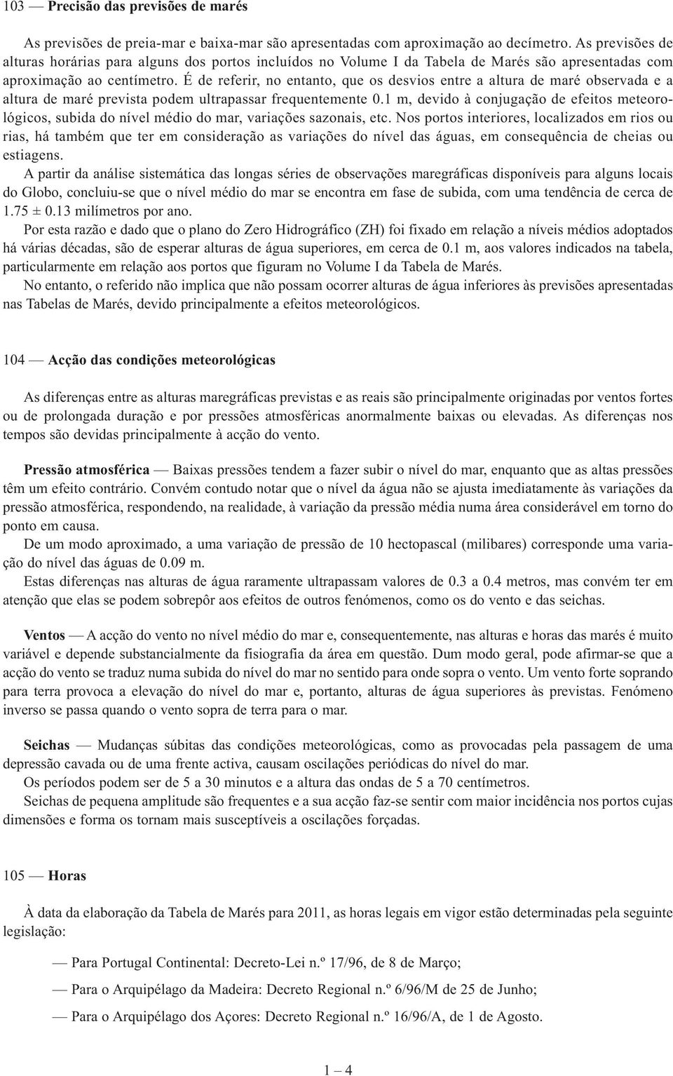 É de referir, no entanto, que os desvios entre a altura de maré observada e a altura de maré prevista podem ultrapassar frequentemente 0.