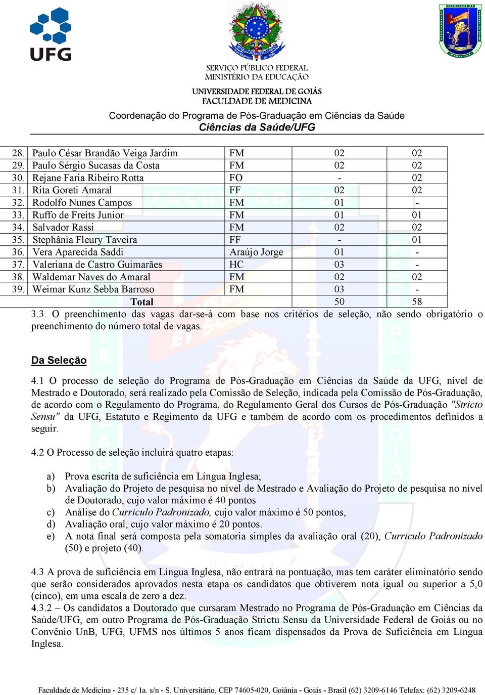 Waldemar Naves do Amaral FM 02 02 39. Weimar Kunz Sebba Barroso FM 03 - Total 50 58 3.3. O preenchimento das vagas dar-se-á com base nos critérios de seleção, não sendo obrigatório o preenchimento do número total de vagas.