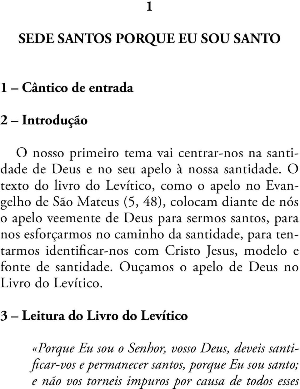 esforçarmos no caminho da santidade, para tentarmos identificar-nos com Cristo Jesus, modelo e fonte de santidade. Ouçamos o apelo de Deus no Livro do Levítico.