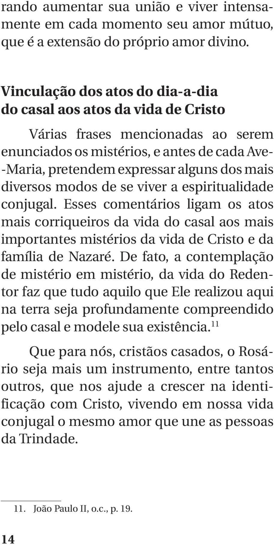 diversos modos de se viver a espiritualidade conjugal. Esses comentários ligam os atos mais corriqueiros da vida do casal aos mais importantes mistérios da vida de Cristo e da família de Nazaré.