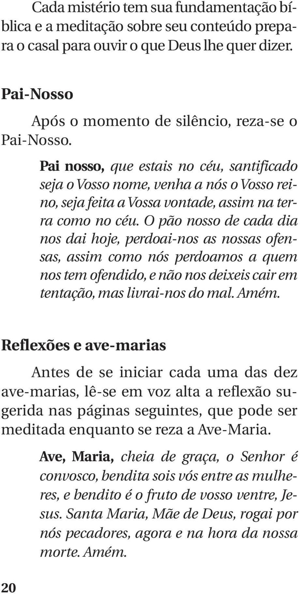 O pão nosso de cada dia nos dai hoje, perdoai-nos as nossas ofensas, assim como nós perdoamos a quem nos tem ofendido, e não nos deixeis cair em tentação, mas livrai-nos do mal. Amém.