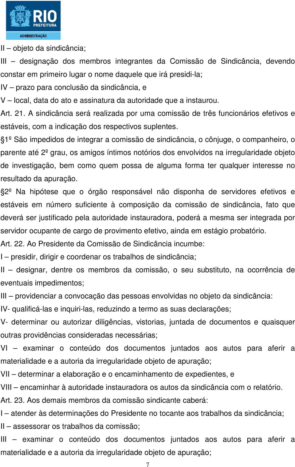 A sindicância será realizada por uma comissão de três funcionários efetivos e estáveis, com a indicação dos respectivos suplentes.