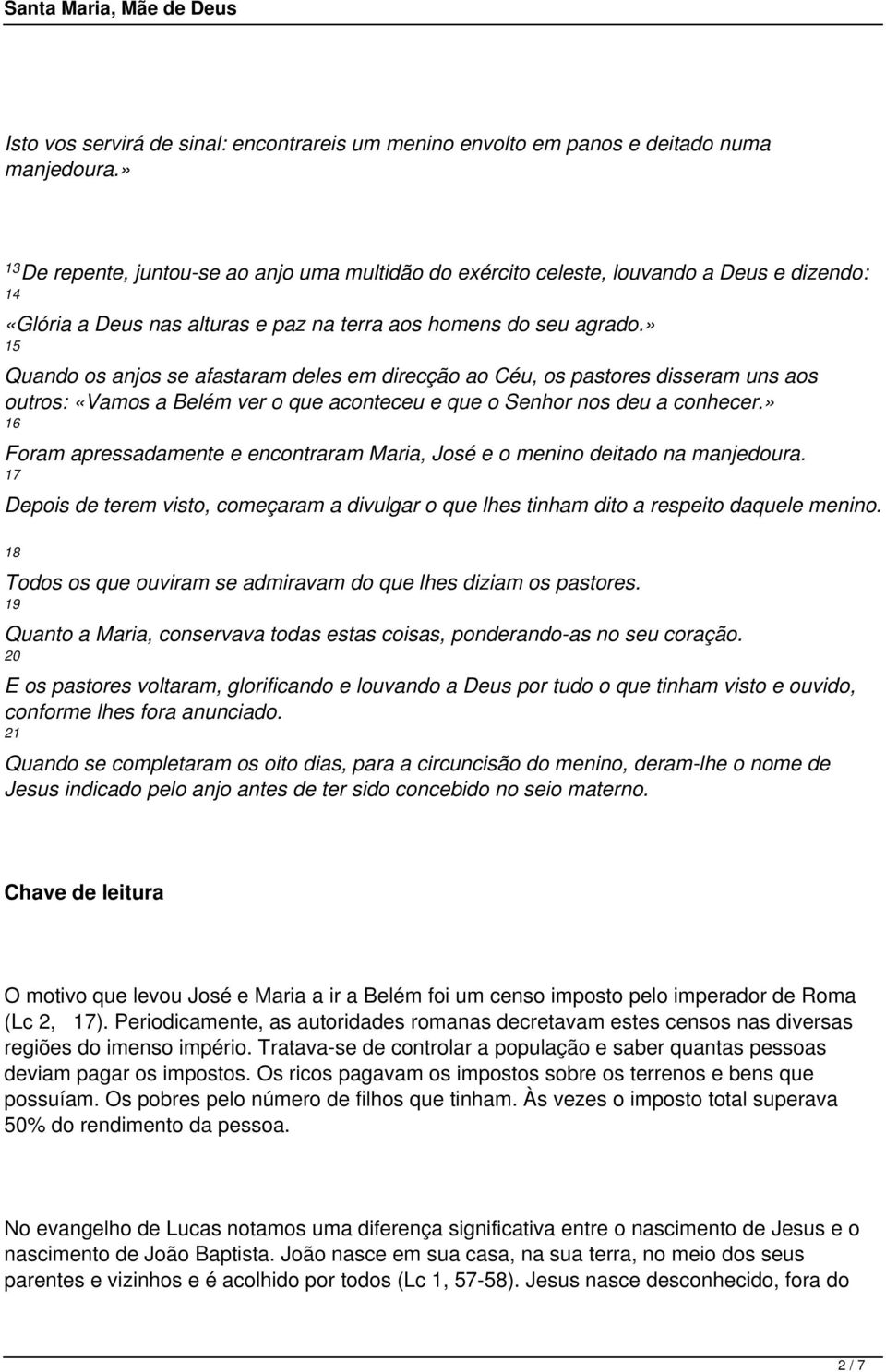 » 15 Quando os anjos se afastaram deles em direcção ao Céu, os pastores disseram uns aos outros: «Vamos a Belém ver o que aconteceu e que o Senhor nos deu a conhecer.