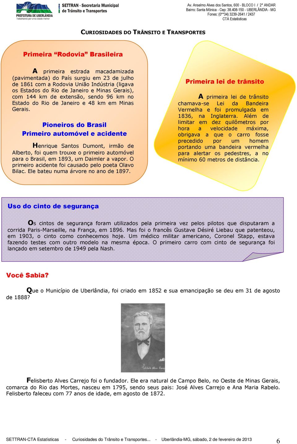 Pioneiros do Brasil Primeiro automóvel e acidente Henrique Santos Dumont, irmão de Alberto, foi quem trouxe o primeiro automóvel para o Brasil, em 1893, um Daimler a vapor.