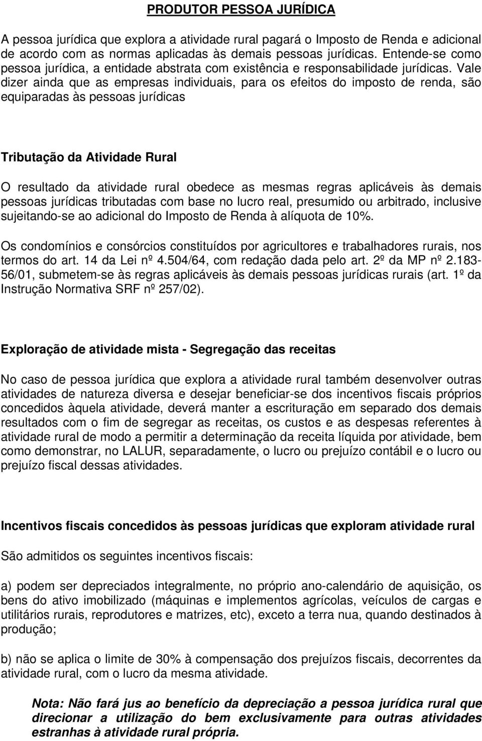 Vale dizer ainda que as empresas individuais, para os efeitos do imposto de renda, são equiparadas às pessoas jurídicas Tributação da Atividade Rural O resultado da atividade rural obedece as mesmas