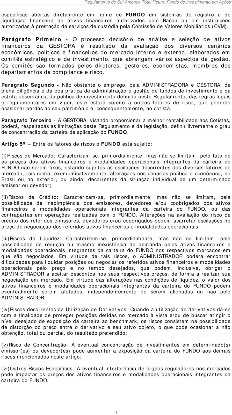 Parágrafo Primeiro - O processo decisório de análise e seleção de ativos financeiros da GESTORA é resultado da avaliação dos diversos cenários econômicos, políticos e financeiros do mercado interno e