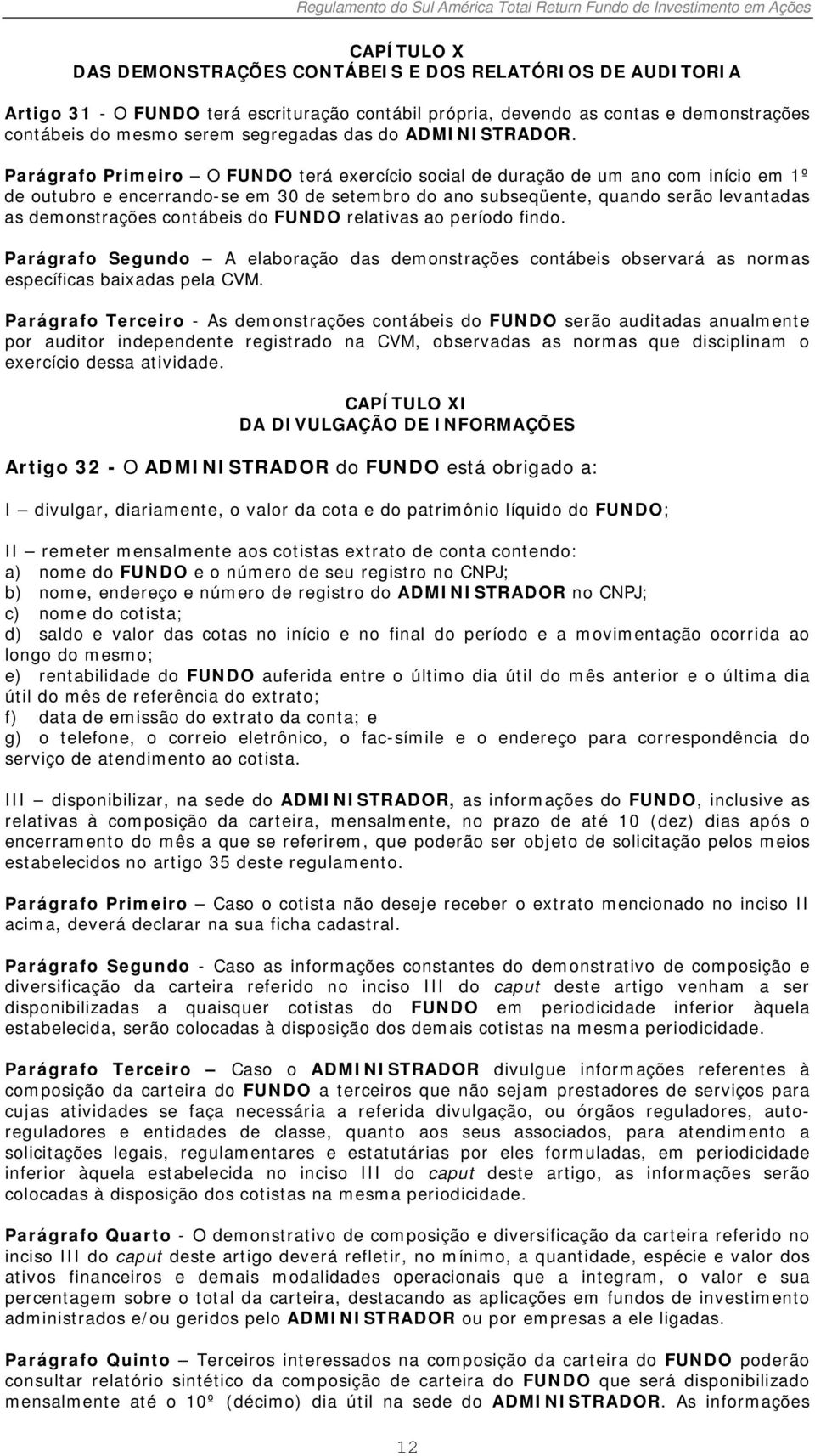 Parágrafo Primeiro O FUNDO terá exercício social de duração de um ano com início em 1º de outubro e encerrando-se em 30 de setembro do ano subseqüente, quando serão levantadas as demonstrações