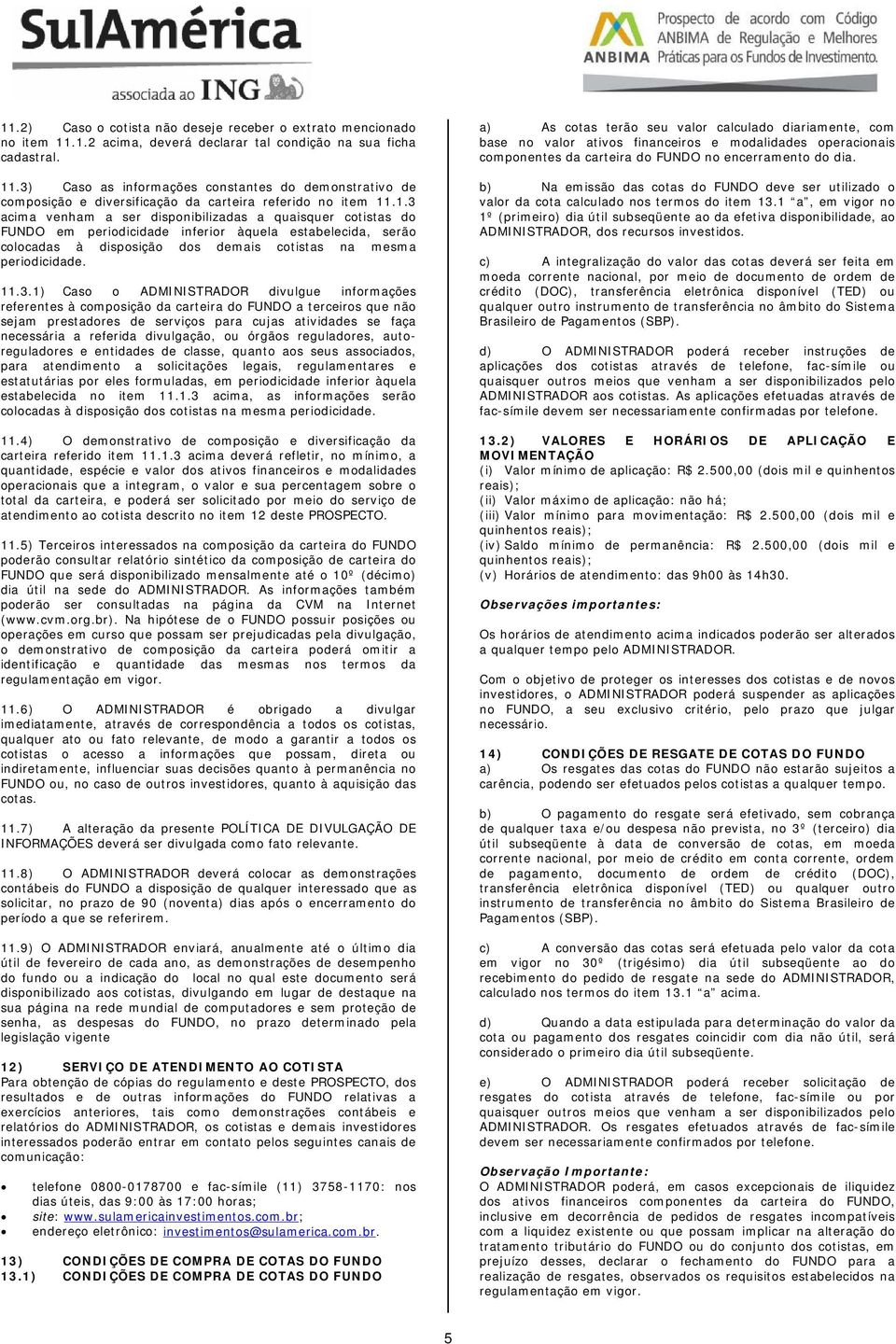 Caso o ADMINISTRADOR divulgue informações referentes à composição da carteira do FUNDO a terceiros que não sejam prestadores de serviços para cujas atividades se faça necessária a referida