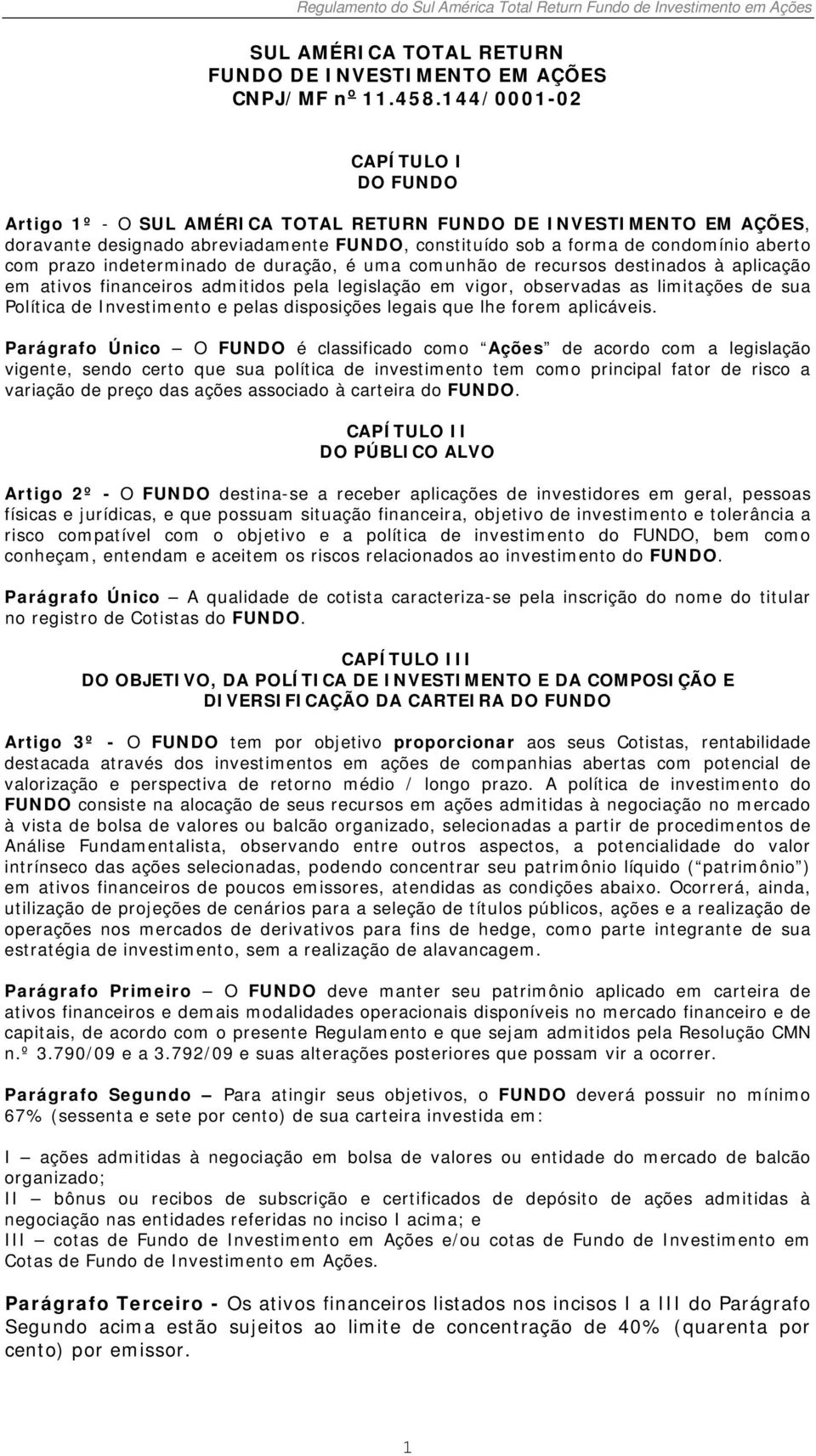 indeterminado de duração, é uma comunhão de recursos destinados à aplicação em ativos financeiros admitidos pela legislação em vigor, observadas as limitações de sua Política de Investimento e pelas