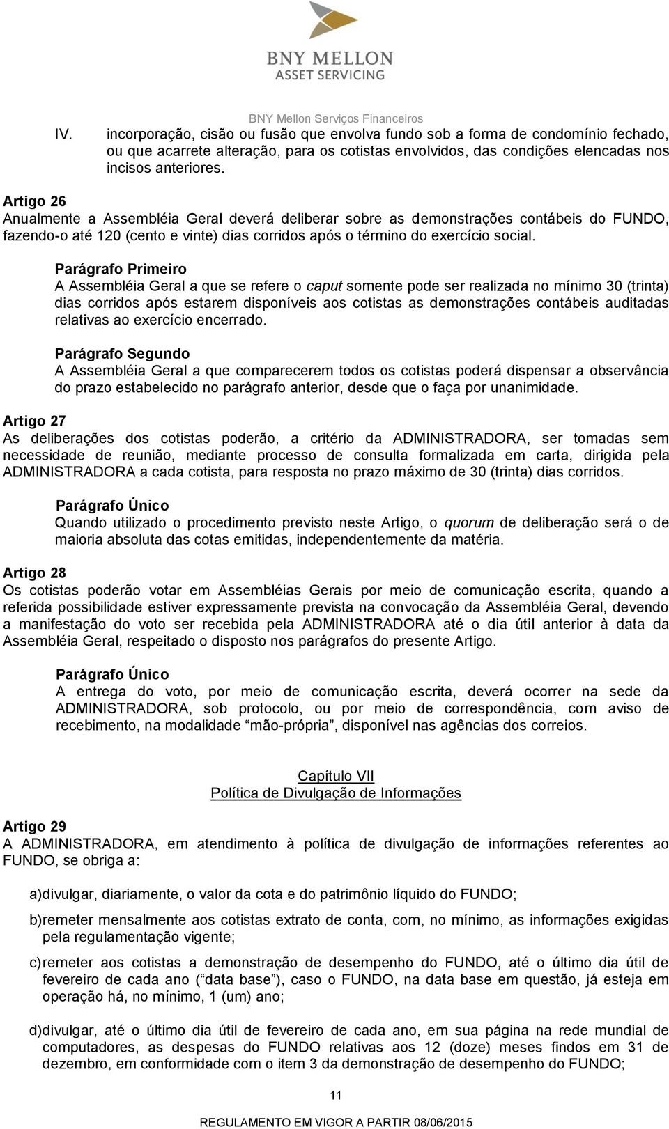 Artigo 26 Anualmente a Assembléia Geral deverá deliberar sobre as demonstrações contábeis do FUNDO, fazendo-o até 120 (cento e vinte) dias corridos após o término do exercício social.