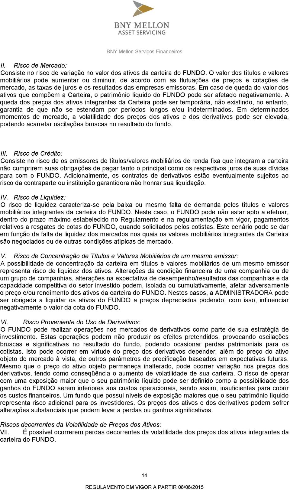 Em caso de queda do valor dos ativos que compõem a Carteira, o patrimônio líquido do FUNDO pode ser afetado negativamente.