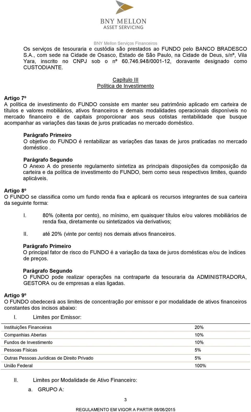 Capítulo III Política de Investimento Artigo 7º A política de investimento do FUNDO consiste em manter seu patrimônio aplicado em carteira de títulos e valores mobiliários, ativos financeiros e