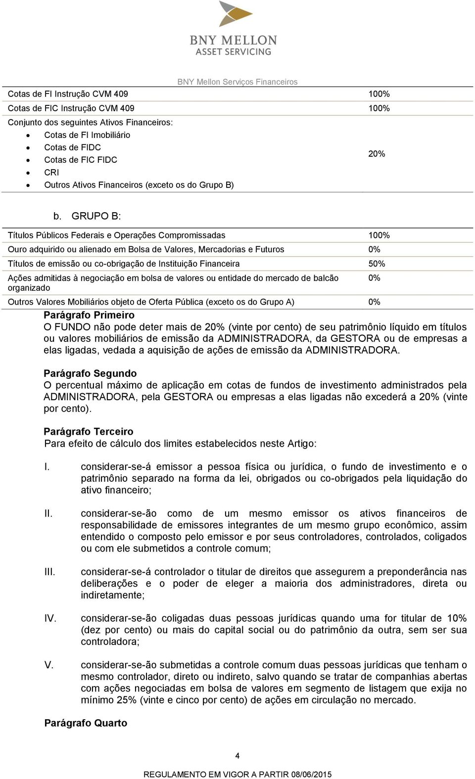 GRUPO B: Títulos Públicos Federais e Operações Compromissadas 100% Ouro adquirido ou alienado em Bolsa de Valores, Mercadorias e Futuros 0% Títulos de emissão ou co-obrigação de Instituição